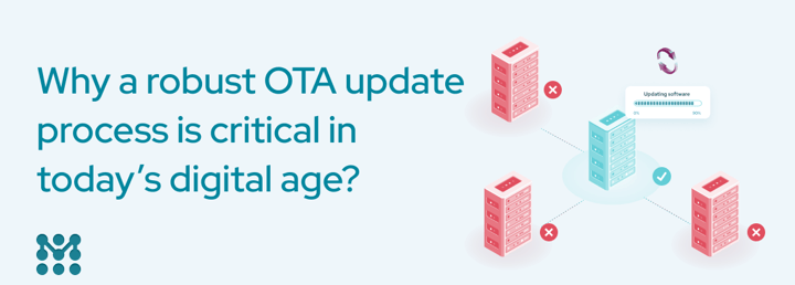 Why a robust over-the-air (OTA) update process is critical in today’s digital age?